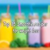 Top 15 Smoothie recipes for weight loss